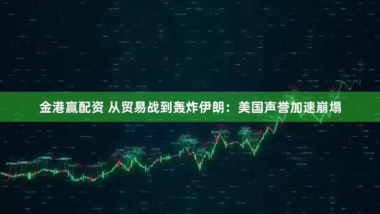 金港赢配资 从贸易战到轰炸伊朗：美国声誉加速崩塌