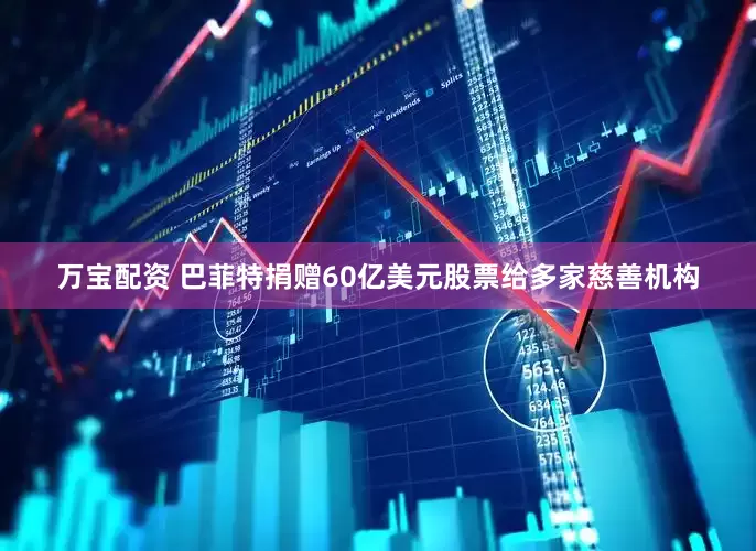 万宝配资 巴菲特捐赠60亿美元股票给多家慈善机构