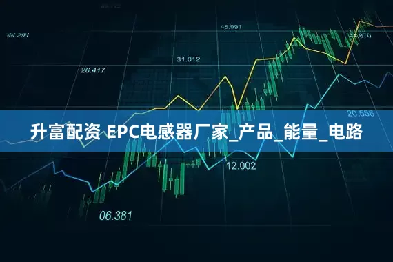 升富配资 EPC电感器厂家_产品_能量_电路