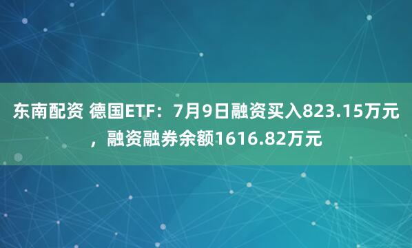 东南配资 德国ETF：7月9日融资买入823.15万元，融资融券余额1616.82万元
