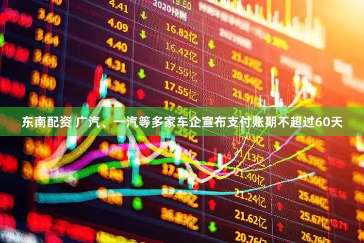 东南配资 广汽、一汽等多家车企宣布支付账期不超过60天