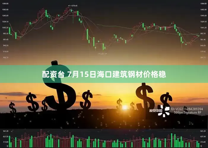 配资台 7月15日海口建筑钢材价格稳