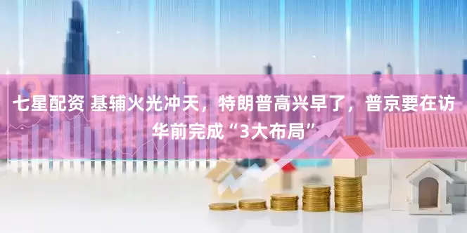 七星配资 基辅火光冲天，特朗普高兴早了，普京要在访华前完成“3大布局”