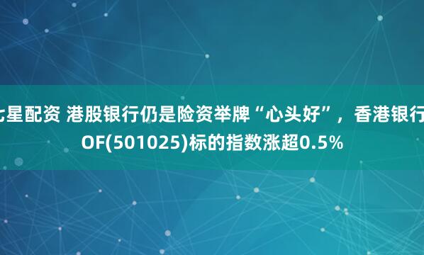 七星配资 港股银行仍是险资举牌“心头好”,香港银行LOF(501025)标的指数涨超0.5%