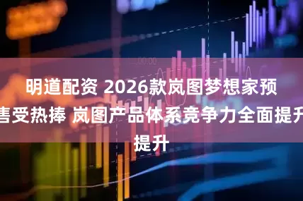 明道配资 2026款岚图梦想家预售受热捧 岚图产品体系竞争力全面提升