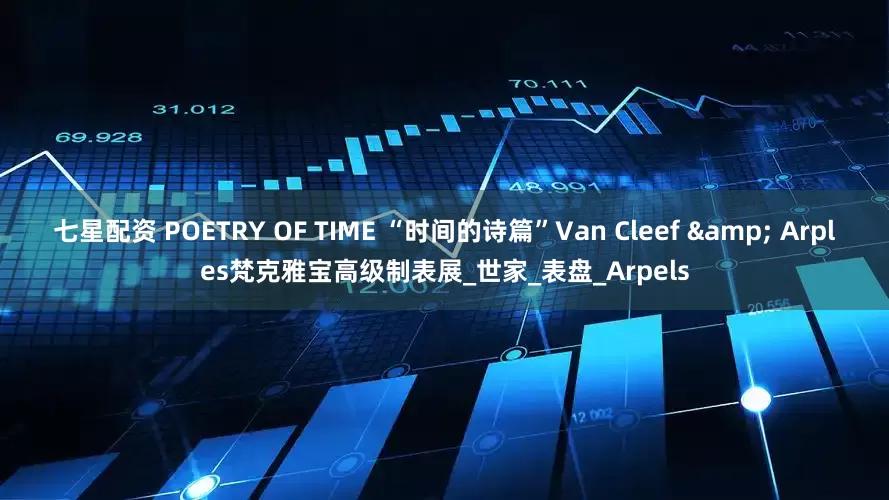 七星配资 POETRY OF TIME “时间的诗篇”Van Cleef & Arples梵克雅宝高级制表展_世家_表盘_Arpels