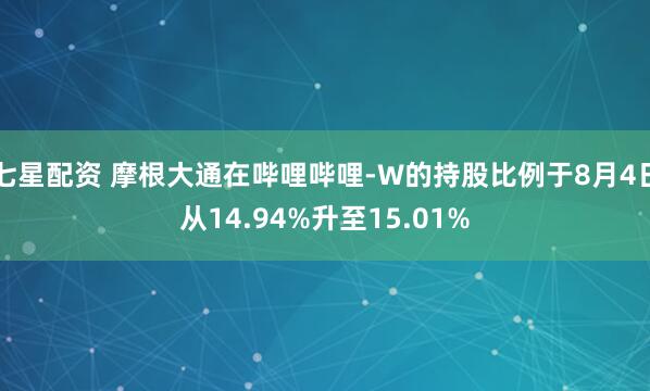 七星配资 摩根大通在哔哩哔哩-W的持股比例于8月4日从14.94%升至15.01%