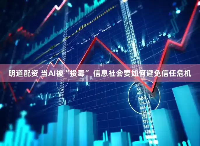 明道配资 当AI被“投毒” 信息社会要如何避免信任危机