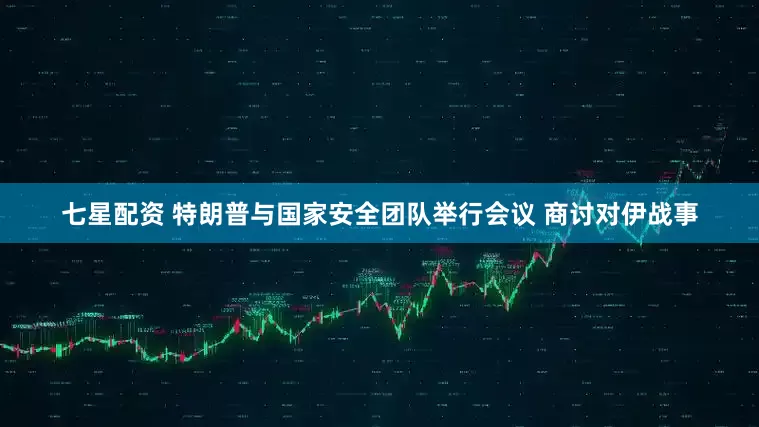 七星配资 特朗普与国家安全团队举行会议 商讨对伊战事