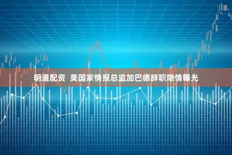 明道配资  美国家情报总监加巴德辞职隐情曝光