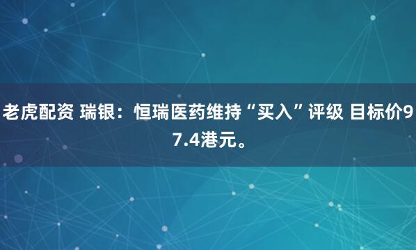 老虎配资 瑞银：恒瑞医药维持“买入”评级 目标价97.4港元。